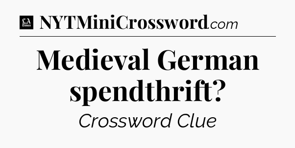 Medieval German spendthrift - LA Times Crossword