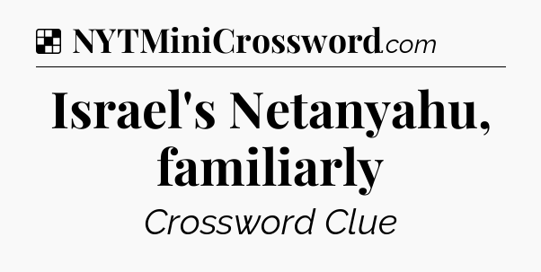 Solution: Israel's Netanyahu, familiarly - NYT Crossword