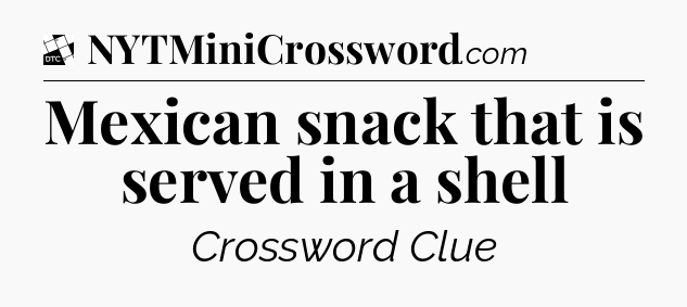 Mexican snack that is served in a shell - Daily Themed Classic Crossword