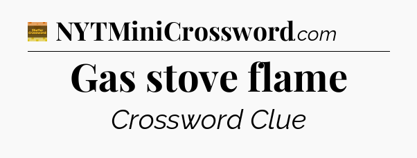 Gas stove flame - Eugene Sheffer Crossword