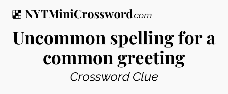 Solution: Uncommon spelling for a common greeting - NYT Crossword