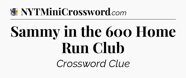 Sammy in the 600 Home Run Club Crossword Clue