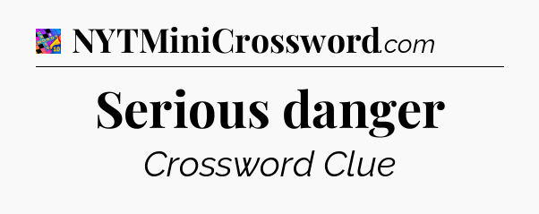 Serious danger Crossword Clue