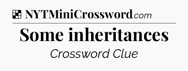 Solution: Some inheritances - NYT Crossword