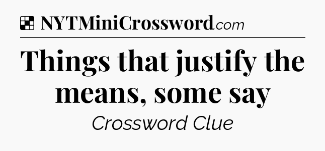 Solution: Things that justify the means, some say - NYT Crossword
