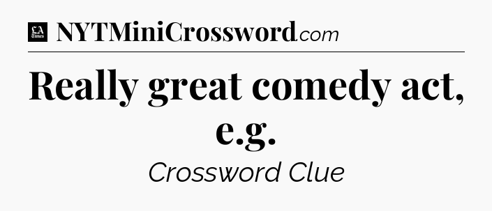 Really great comedy act, e.g - LA Times Crossword