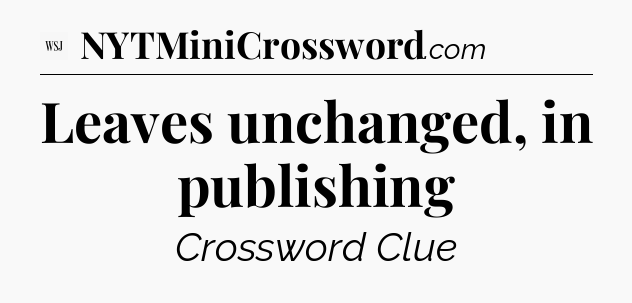 Leaves unchanged, in publishing - WSJ Crossword