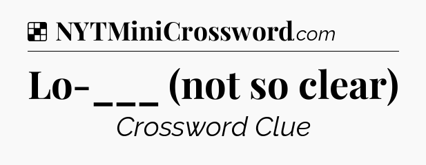 Solution: Lo-___ (not so clear) - NYT Crossword