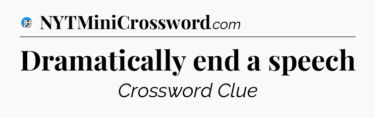 Dramatically end a speech Crossword Clue