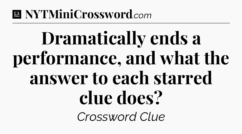 Dramatically ends a performance, and what the answer to each starred clue does - LA Times Crossword