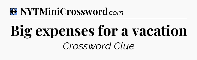 Solution: Big expenses for a vacation - NYT Mini Crossword
