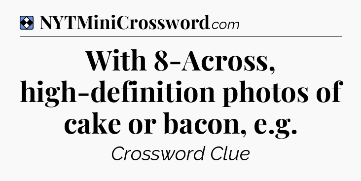 Solution: With 8-Across, high-definition photos of cake or bacon, e.g - NYT Mini Crossword