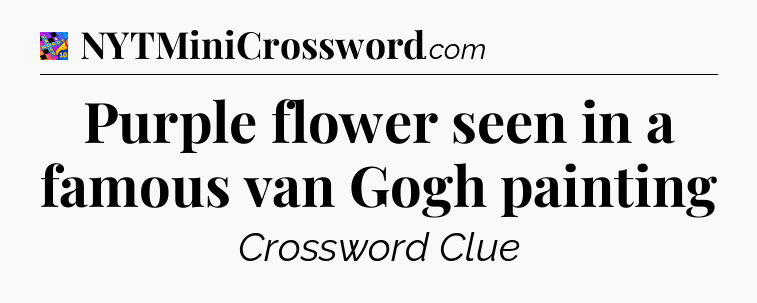Purple flower seen in a famous van Gogh painting Crossword Clue