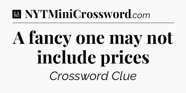 A fancy one may not include prices - LA Times Crossword
