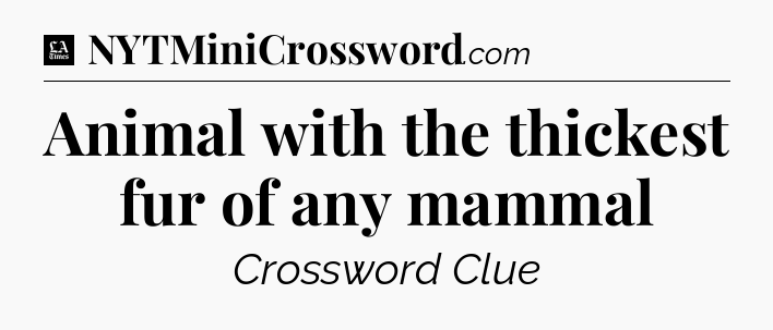 Animal with the thickest fur of any mammal - LA Times Crossword