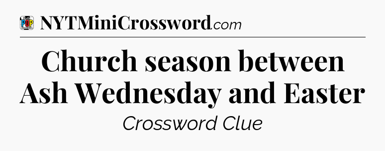 Church season between Ash Wednesday and Easter Crossword Clue