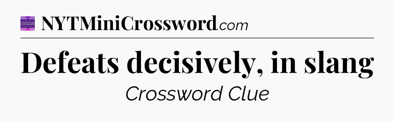 Defeats decisively, in slang - Thomas Joseph Crossword