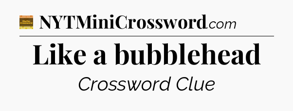 Like a bubblehead - Eugene Sheffer Crossword