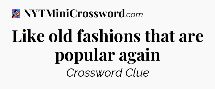 Like old fashions that are popular again Crossword Clue