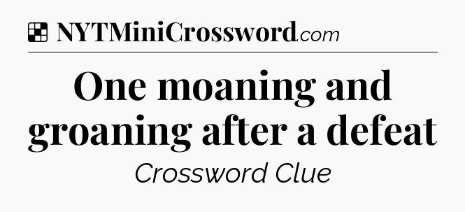 Solution: One moaning and groaning after a defeat - NYT Crossword
