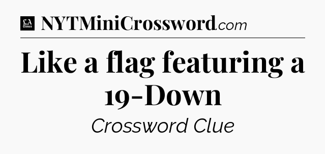 Like a flag featuring a 19-Down - LA Times Crossword