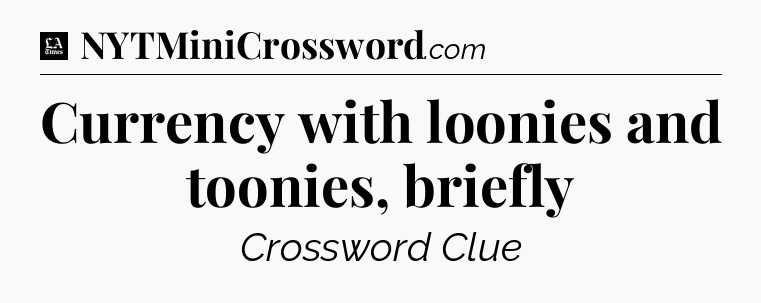 Currency with loonies and toonies, briefly - LA Times Crossword