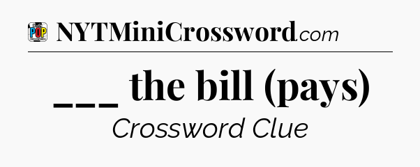 ___ the bill (pays) Crossword Clue