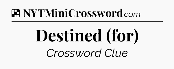Solution: Destined (for) - NYT Crossword