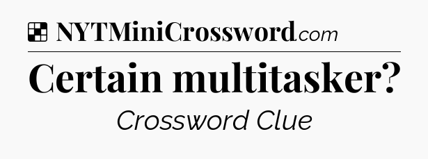 Solution: Certain multitasker - NYT Crossword
