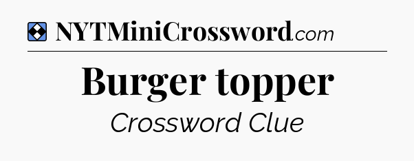Solution: Burger topper - NYT Mini Crossword