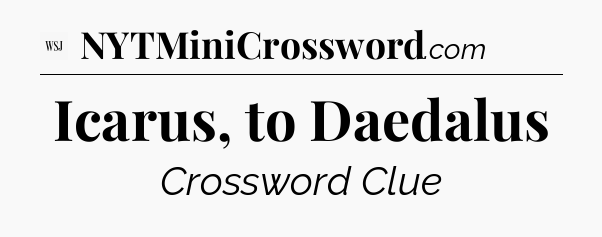 Icarus, to Daedalus - WSJ Crossword