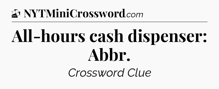 All-hours cash dispenser: Abbr - Daily Themed Classic Crossword
