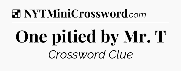 Solution: One pitied by Mr. T - NYT Crossword