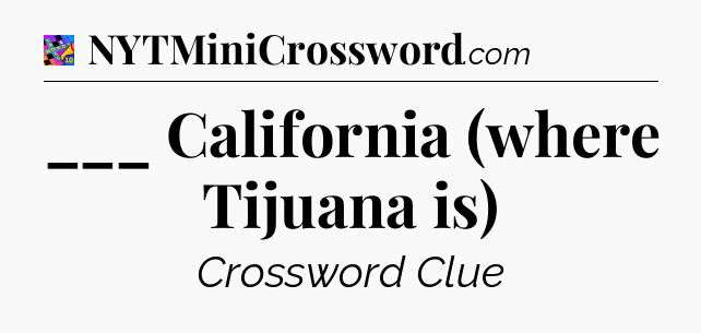 ___ California (where Tijuana is) Crossword Clue