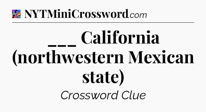 ___ California (northwestern Mexican state) Crossword Clue