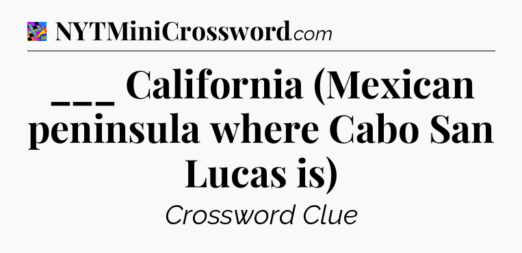 ___ California (Mexican peninsula where Cabo San Lucas is) Crossword Clue