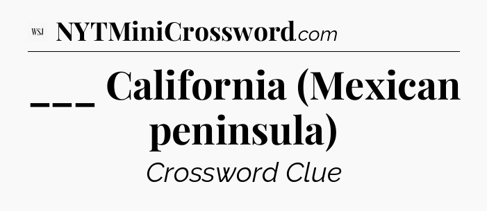 ___ California (Mexican peninsula) - WSJ Crossword