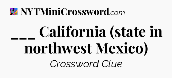 ___ California (state in northwest Mexico) Crossword Clue