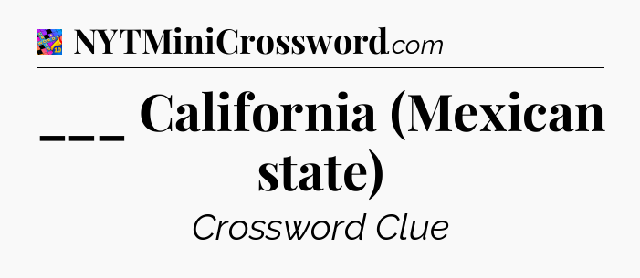 ___ California (Mexican state) Crossword Clue