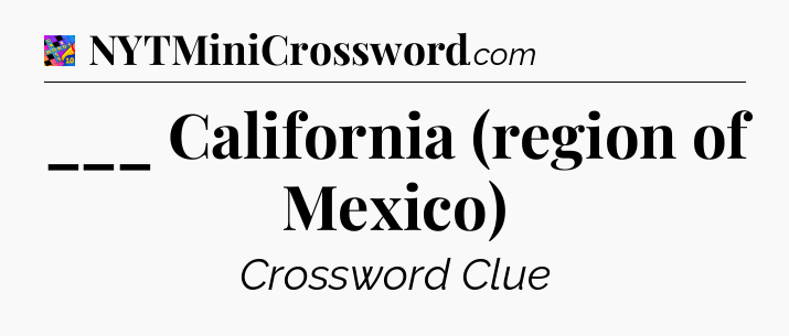 ___ California (region of Mexico) Crossword Clue