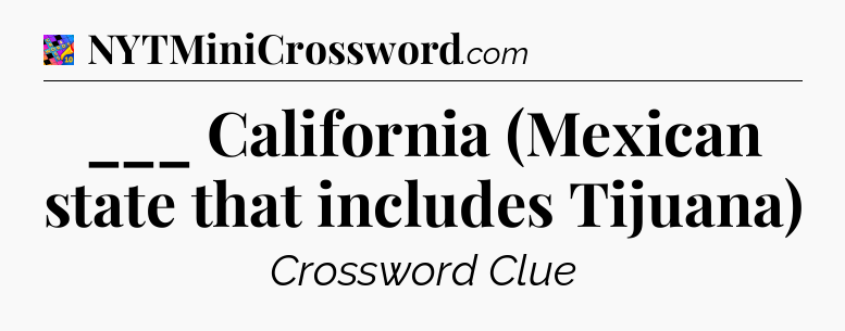 ___ California (Mexican state that includes Tijuana) Crossword Clue