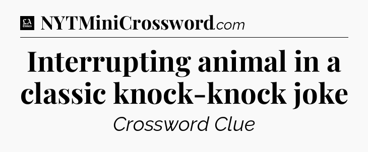 Interrupting animal in a classic knock-knock joke - LA Times Crossword