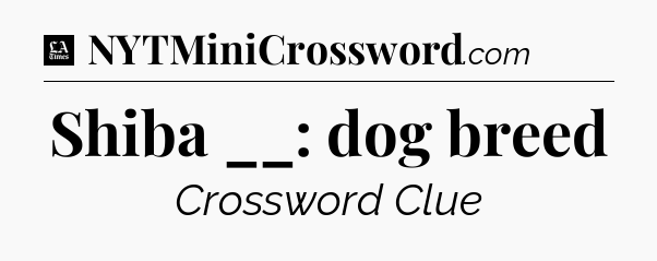 Shiba __: dog breed - LA Times Crossword