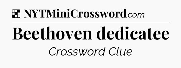 Solution: Beethoven dedicatee - NYT Crossword
