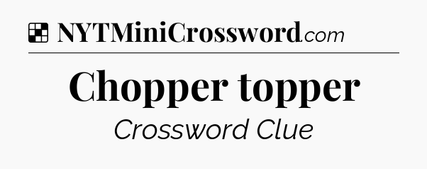 Solution: Chopper topper - NYT Crossword