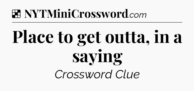Solution: Place to get outta, in a saying - NYT Crossword