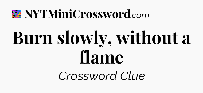Burn slowly, without a flame Crossword Clue