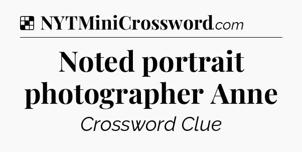 Solution: Noted portrait photographer Anne - NYT Crossword