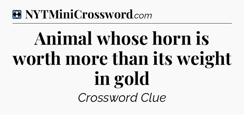 Solution: Animal whose horn is worth more than its weight in gold - NYT Mini Crossword