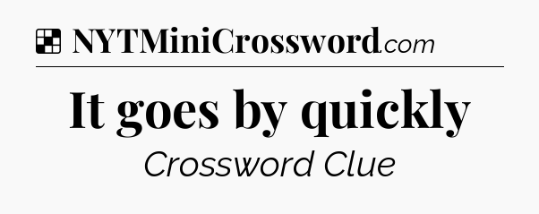 Solution: It goes by quickly - NYT Crossword